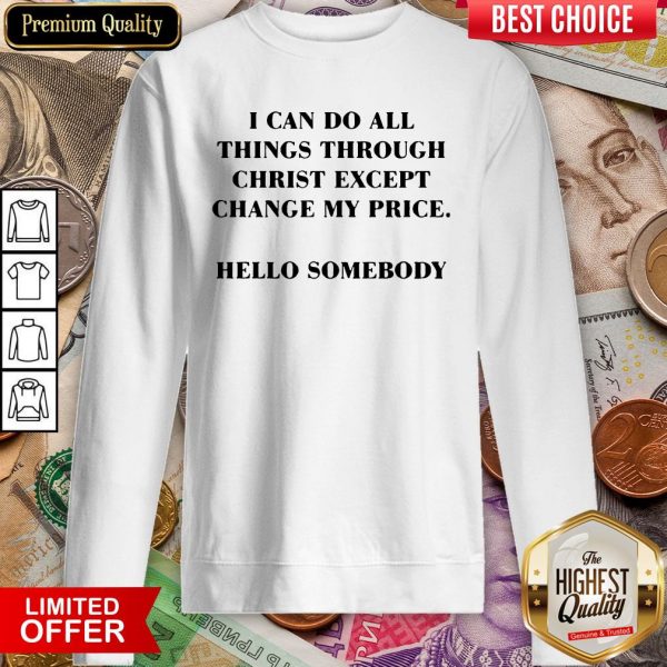 I Can Do All Things Through Christ Except Change My Price Sweatshirt