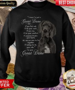 I Know I’m Just A Great Dane But If You Feel Sad I’ll Be Your Smile If You Cry Sweatshirt