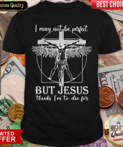 I May Not Be Perfect But Jesus Thinks I'M To Die For Shirt