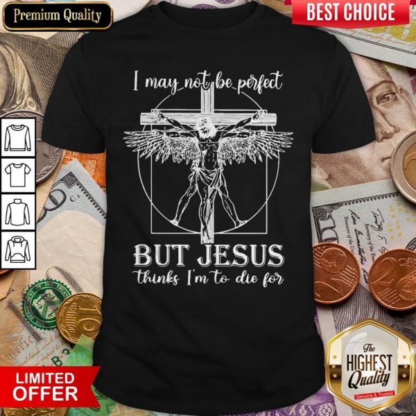 I May Not Be Perfect But Jesus Thinks I'M To Die For Shirt