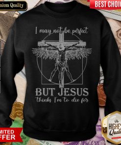 I May Not Be Perfect But Jesus Thinks I'M To Die For Sweatshirt