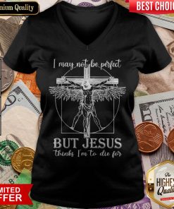 I May Not Be Perfect But Jesus Thinks I'M To Die For V-neck
