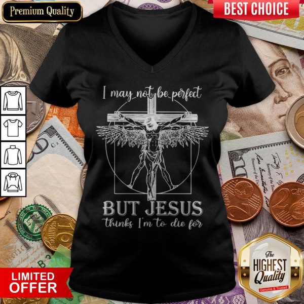 I May Not Be Perfect But Jesus Thinks I'M To Die For V-neck