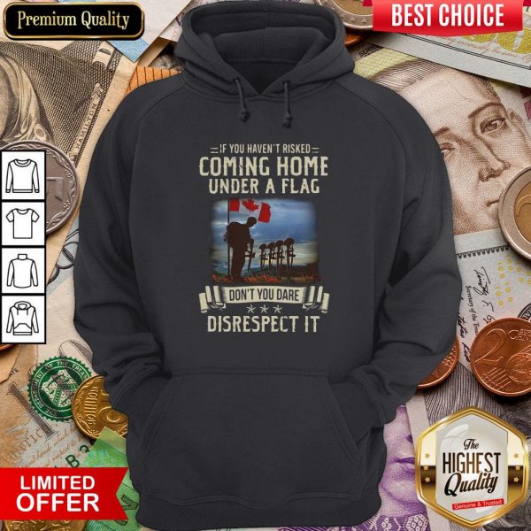 If You Haven'T Risked Coming Home Under A Flag Don'T You Dare Disrespect It Hoodie