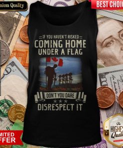 If You Haven'T Risked Coming Home Under A Flag Don'T You Dare Disrespect It Tank Top