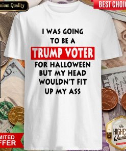 In Was Going To Be A Trump Vote For Halloween But My Head Shirt
