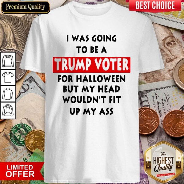 In Was Going To Be A Trump Vote For Halloween But My Head Shirt