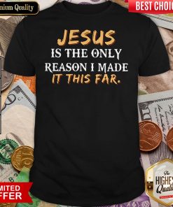 Jesus Is The Only Reason I Made It This Far Shirt