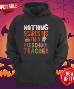 Nothing Scare Me I'M A Preschool Teacher Halloween Gift Hoodie