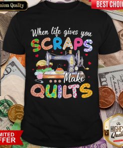 Sewing When Life Gives You Scraps Make Quilts Shirt