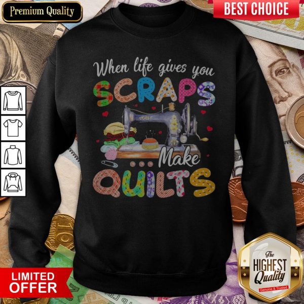 Sewing When Life Gives You Scraps Make Quilts Sweatshirt