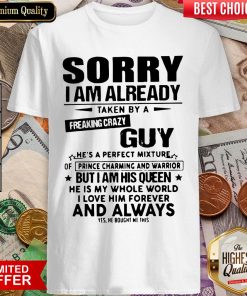 Sorry I Am Already Taken By A Freaking Crazy Guy He'S A Perfect Mixture ShirtSorry I Am Already Taken By A Freaking Crazy Guy He'S A Perfect Mixture Shirt