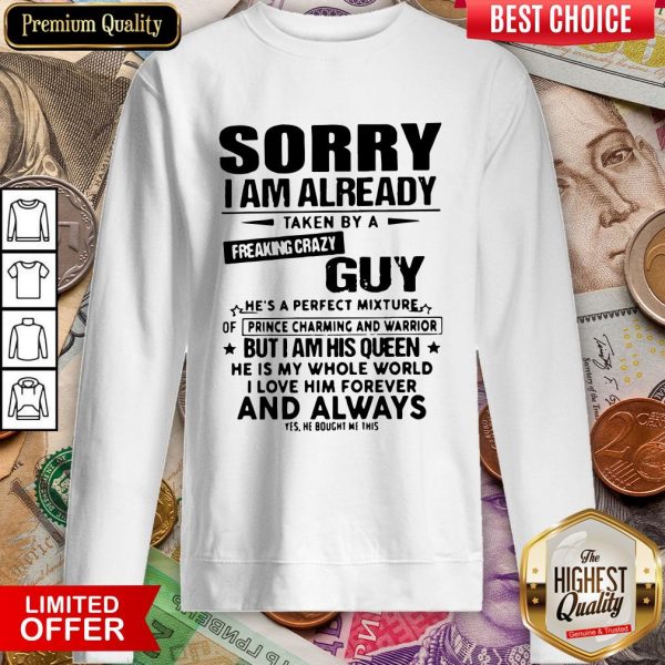 Sorry I Am Already Taken By A Freaking Crazy Guy He'S A Perfect Mixture ShirtSorry I Am Already Taken By A Freaking Crazy Guy He'S A Perfect Mixture Sweatshirt