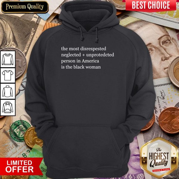 The Most Disrespected Neglected Unprotected Person In America Is The Black Woman Hoodie