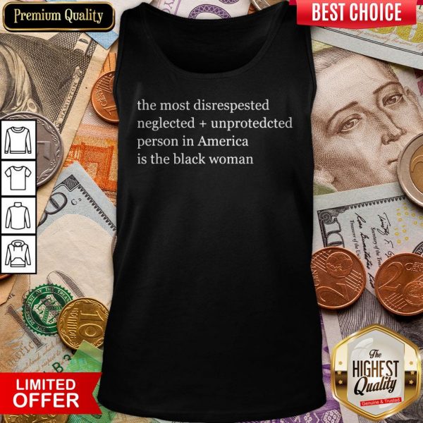 The Most Disrespected Neglected Unprotected Person In America Is The Black Woman Tank Top