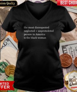 The Most Disrespected Neglected Unprotected Person In America Is The Black Woman V-neck