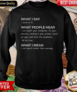 What I Say I Work In IT What People Hear I Can Repair Your Computer Sweatshirt