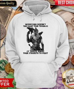 Worrying Doesn'T Take Away Your Troubles It Takes Away Your Strength To Fight Hoodie