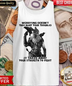 Worrying Doesn'T Take Away Your Troubles It Takes Away Your Strength To Fight Tank Top