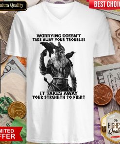 Worrying Doesn'T Take Away Your Troubles It Takes Away Your Strength To Fight V-neck