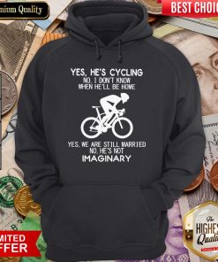 Yes He’s Cycling No I Don’t Know When He’ll Be Home He'S Not Imaginary Hoodie
