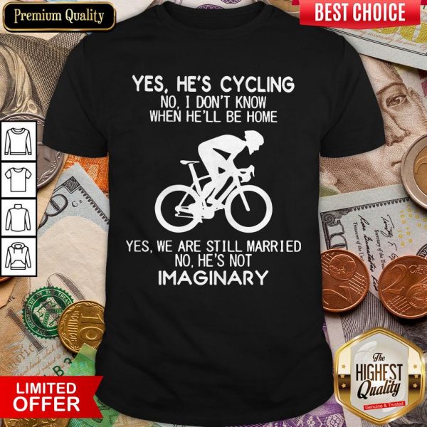 Yes He’s Cycling No I Don’t Know When He’ll Be Home He'S Not Imaginary Shirt