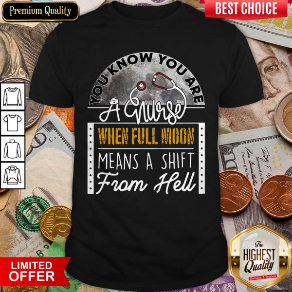 You Know You Are A Nurse When Full Moon Means A Shift From Hell Shirt