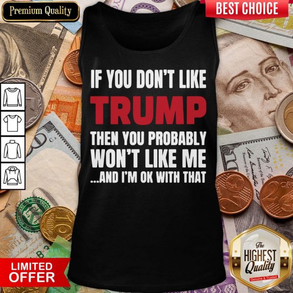 Top If You Don’t Like Trump Then You Probably Won’t Like Me And I’m Ok With That Tank Top - Design By Viewtees.com