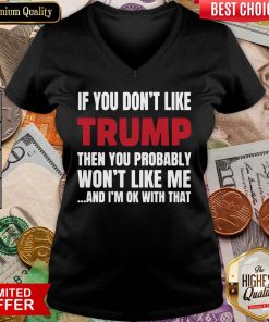 Top If You Don’t Like Trump Then You Probably Won’t Like Me And I’m Ok With That V-neck - Design By Viewtees.com
