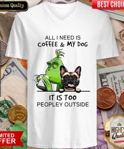 All I Need Is Coffee And My Dog It Is Too Peopley Outside V-neck