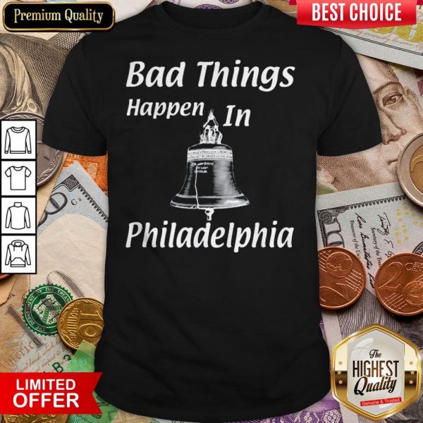 Bad Things Happen In Philadelphia Shirt