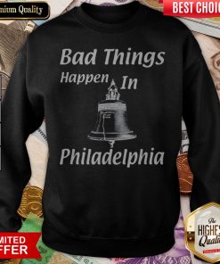 Bad Things Happen In Philadelphia Sweatshirt