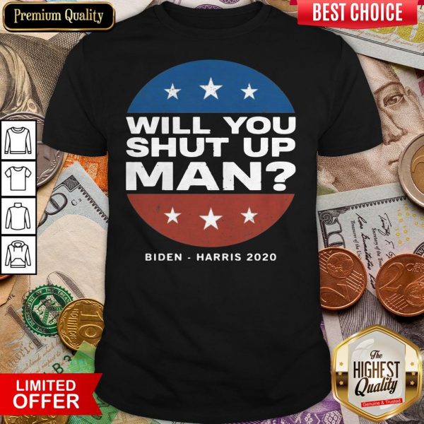 Biden Harris 2020 Will You Shut Up Man Shirt