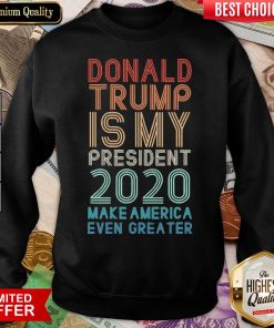 Donald Trump Is My President 2020 Make America Even Greater Sweatshirt