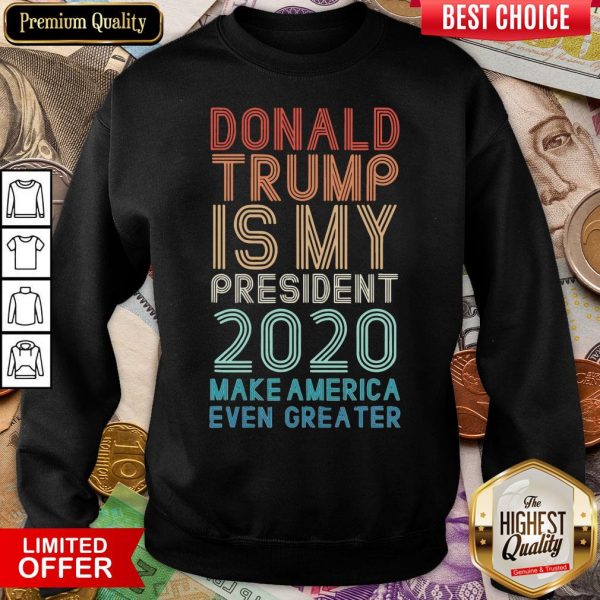 Donald Trump Is My President 2020 Make America Even Greater Sweatshirt
