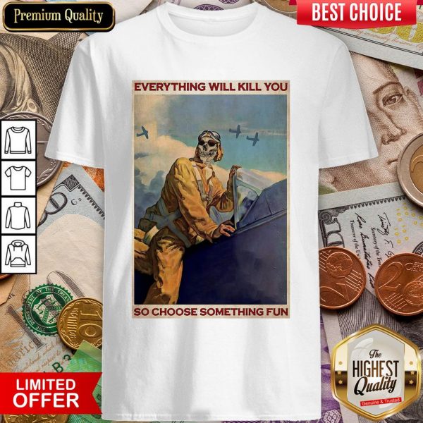 Everything Will Kill You So Choose Something Fun Shirt