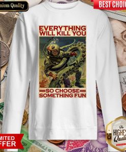 Everything Will Kill You So Choose Something Fun Sweatshirt