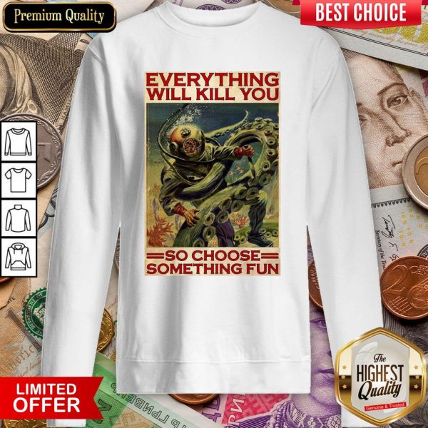 Everything Will Kill You So Choose Something Fun Sweatshirt