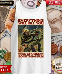 Everything Will Kill You So Choose Something Fun Tank Top