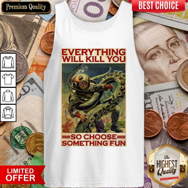 Everything Will Kill You So Choose Something Fun Tank Top