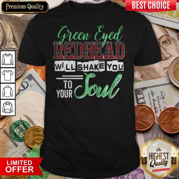 Green Eyed Redhead Will Shake You To Your Soul Shirt