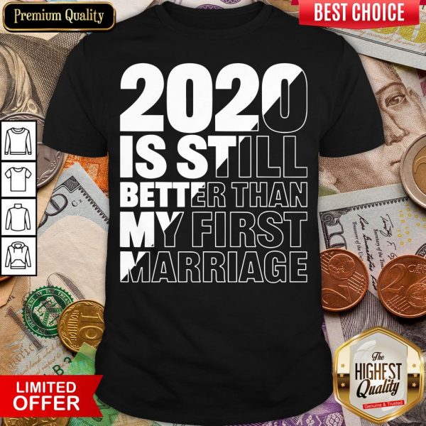 Hot 2020 Is Still Better Than My First Marriage Graphic Shirt - Design By Viewtees.com