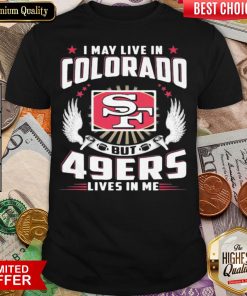 Hot I May Live In Colorado But San Francisco 49ers Lives In Me Shirt- Design By Viewtees.com
