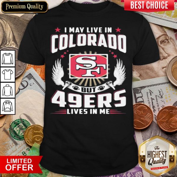 Hot I May Live In Colorado But San Francisco 49ers Lives In Me Shirt- Design By Viewtees.com