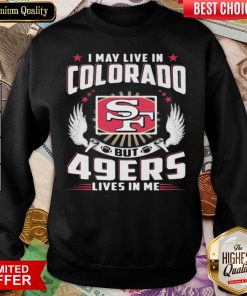 Hot I May Live In Colorado But San Francisco 49ers Lives In Me Sweatshirt - Design By Viewtees.com