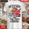 Hot Never Underestimate An Old Man With A Tow Truck Who Was Born In February Shirt - Design By Viewtees.com