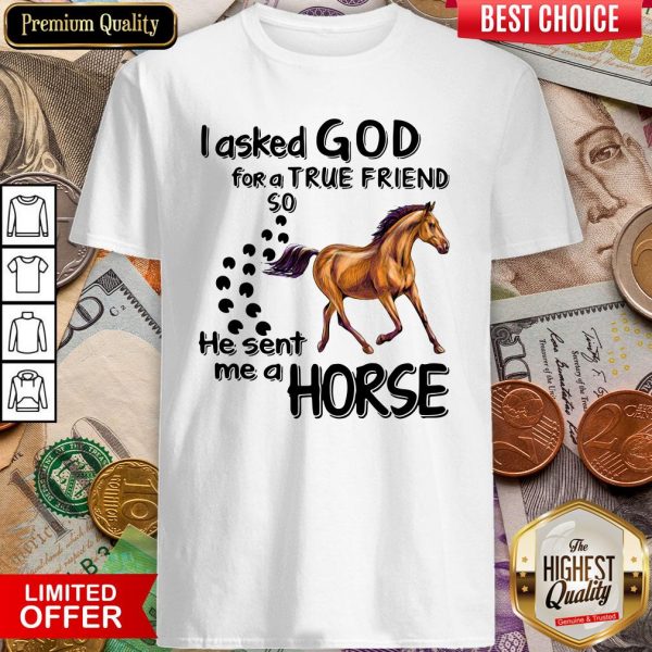 I Asked God For A True Friend So He Sent Me A Horse Shirt