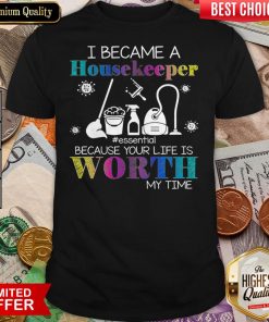 I Became A Housekeeper Essential Because Your Life Is Worth My Time Shirt