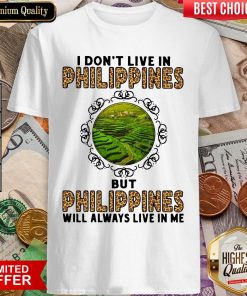 I Don't Live In Philippines But Philippines Will Always Live In Me Shirt