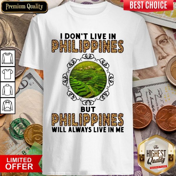 I Don't Live In Philippines But Philippines Will Always Live In Me Shirt